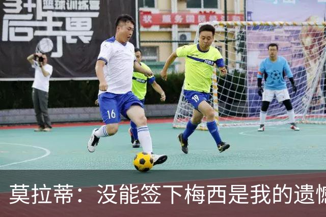 莫拉蒂：没能签下梅西是我的遗憾，穆里尼奥去皇马我也接受