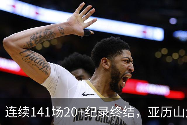 连续141场20+纪录终结，亚历山大三字回应：重新开始